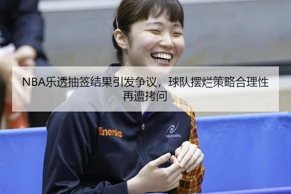 NBA乐透抽签结果引发争议，球队摆烂策略合理性再遭拷问